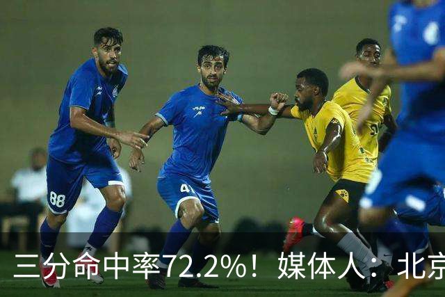 三分命中率72.2%！媒体人：北京这样的命中率 有无布朗都无人能挡