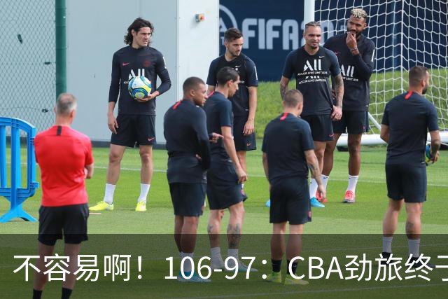 不容易啊！106-97：CBA劲旅终于赢了终结连败、首胜本土后卫27分