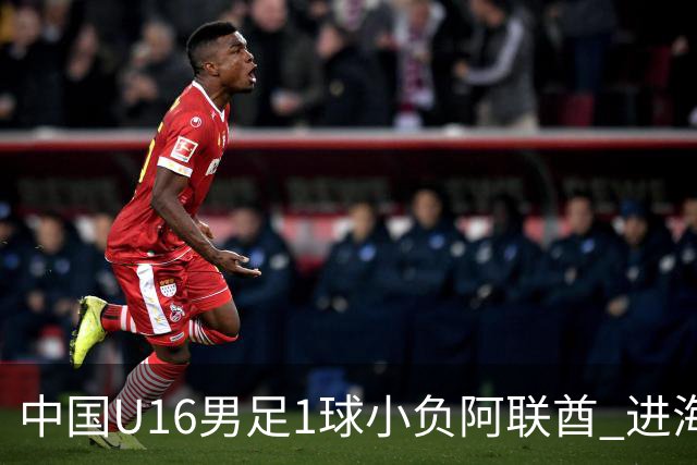 中国U16男足1球小负阿联酋 进海湾杯半决赛主动权旁落