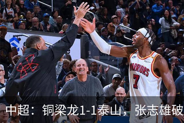 中超：铜梁龙1-1泰山，张志雄破门，卡扎伊什维利扳平