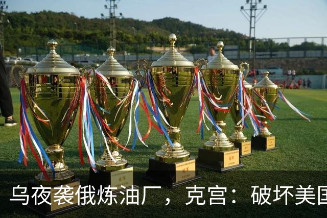 乌夜袭俄炼油厂，克宫：破坏美国的努力