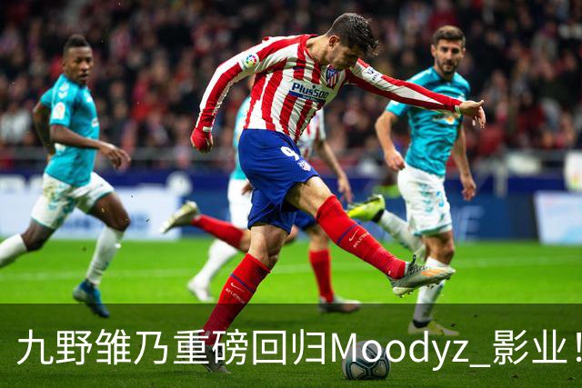 九野雏乃重磅回归Moodyz 影业！睽违发表新作就迎来大乱斗！