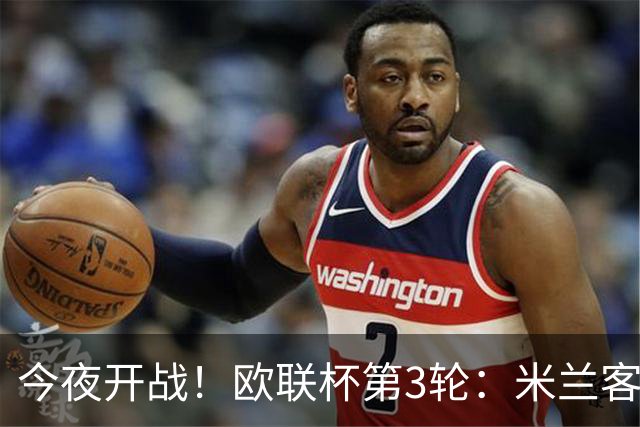 今夜开战！欧联杯第3轮：米兰客战伯恩茅斯 双方状态火爆谁能胜出？
