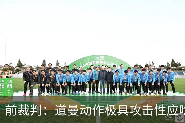前裁判：道曼动作极具攻击性应吃到红牌，但铲球者应该被出示黄牌