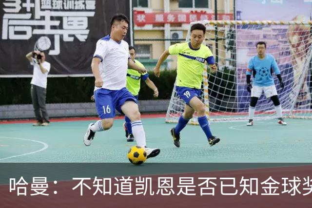 哈曼：不知道凯恩是否已知金球奖结果，拿了的话对德甲是大事