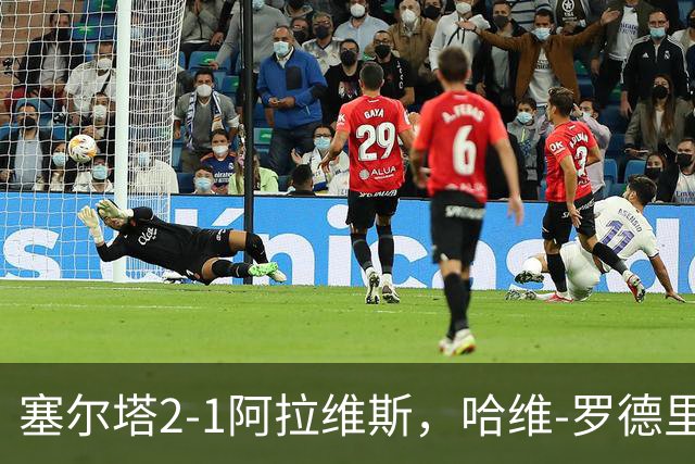 塞尔塔2-1阿拉维斯，哈维-罗德里格斯建功，胡特格拉破门