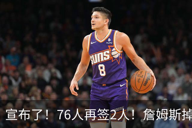 宣布了！76人再签2人！詹姆斯掉至联盟第20名...