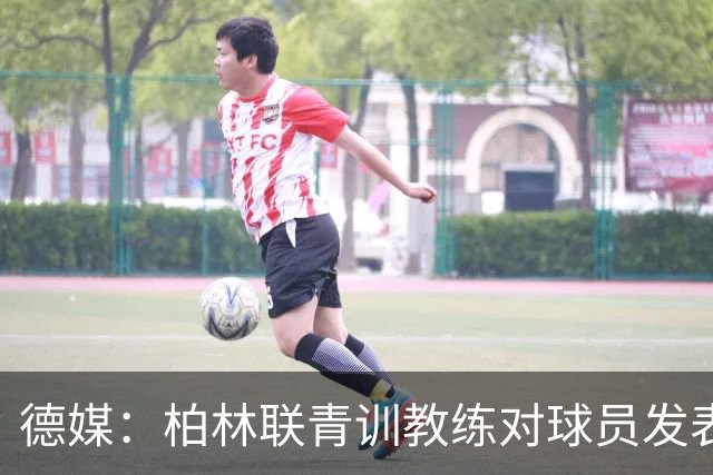 德媒：柏林联青训教练对球员发表种族歧视言论，被禁赛12周后辞职