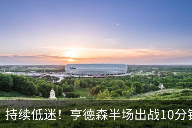 持续低迷！亨德森半场出战10分钟 1中0没得分有4次失误
