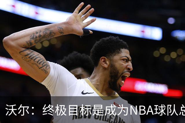 沃尔：终极目标是成为NBA球队总经理 很多管理层只看数据忽视适配