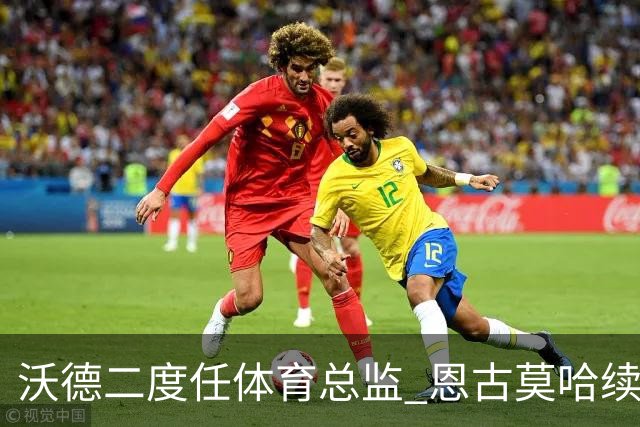 沃德二度任体育总监 恩古莫哈续约关键