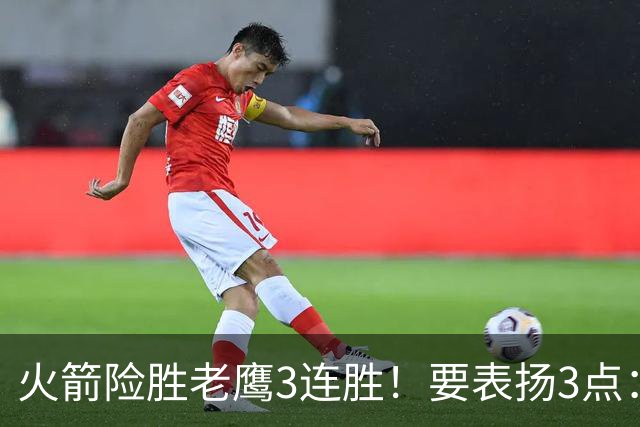 火箭险胜老鹰3连胜！要表扬3点：7人上双+新援奇兵，探花扬眉吐气