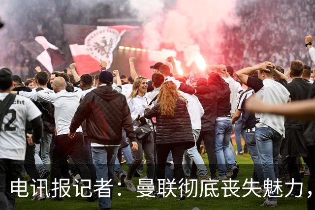 电讯报记者：曼联彻底丧失魅力，他们简直重新定义了“二流”一词