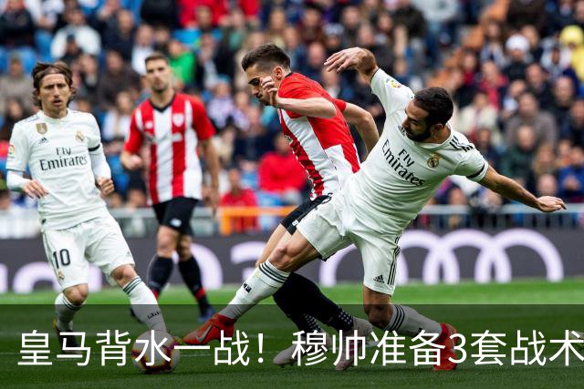 皇马背水一战！穆帅准备3套战术方案，巴尔韦德踢哪儿成最大悬念
