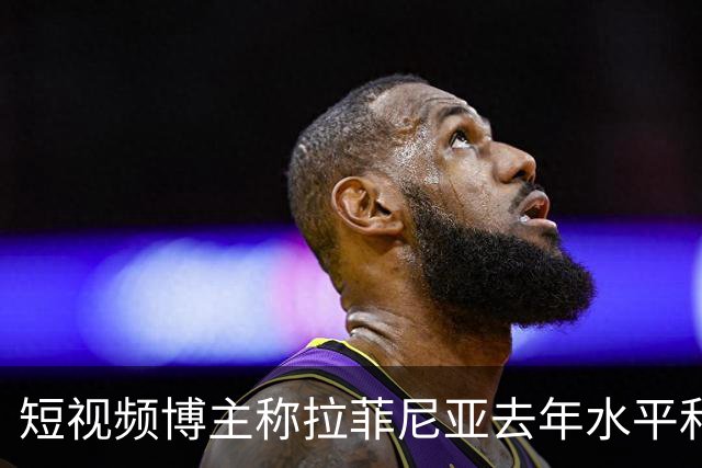 短视频博主称拉菲尼亚去年水平和今年的凯恩相当，被球员点赞