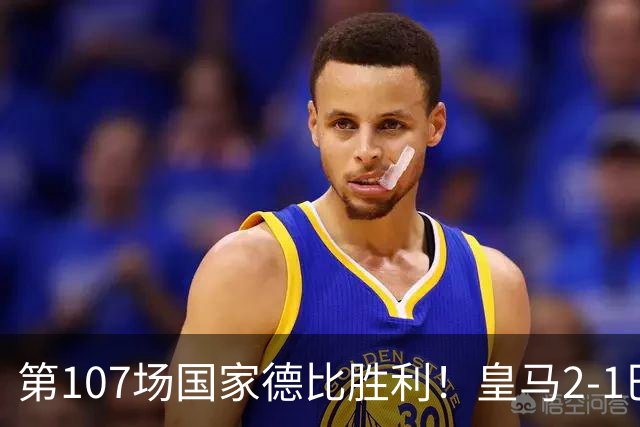第107场国家德比胜利！皇马2-1巴萨！终结对手联赛9连胜！