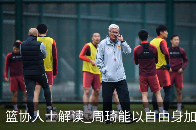篮协人士解读 周琦能以自由身加盟其他CBA球队