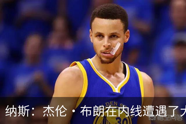 纳斯：杰伦·布朗在内线遭遇了大量防守 有些机会不错但没进