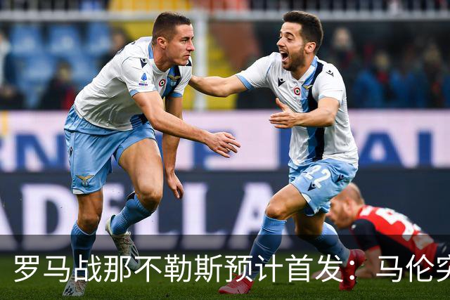 罗马战那不勒斯预计首发：马伦突前，苏莱出战