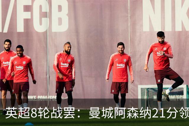英超8轮战罢：曼城阿森纳21分领跑，利物浦第4，热刺第14曼联第16
