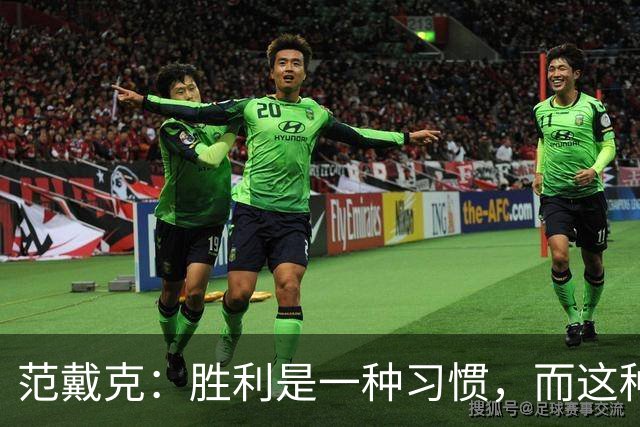 范戴克：胜利是一种习惯，而这种习惯能够增强全队的自信心