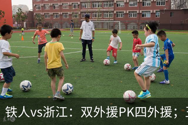 铁人vs浙江：双外援PK四外援；王钰栋首发，姆本扎替补