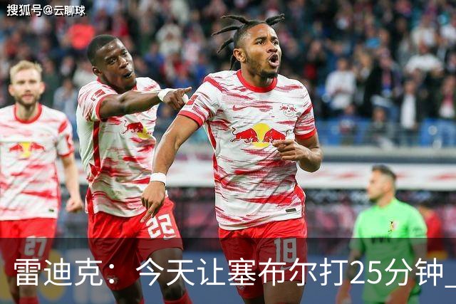 雷迪克：今天让塞布尔打25分钟 整个赛季都会对他的体能进行管理
