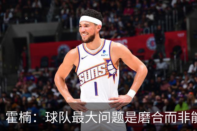 霍楠：球队最大问题是磨合而非能力 我是第一责任人下课是必然的