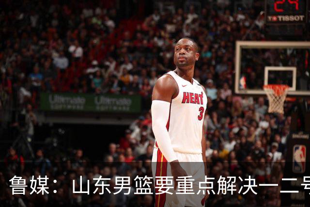 鲁媒：山东男篮要重点解决一二号位球权分配、阵容磨合的问题