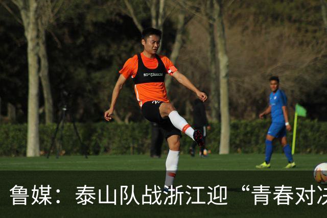 鲁媒：泰山队战浙江迎“青春对决”可以预见势必经历一场苦战
