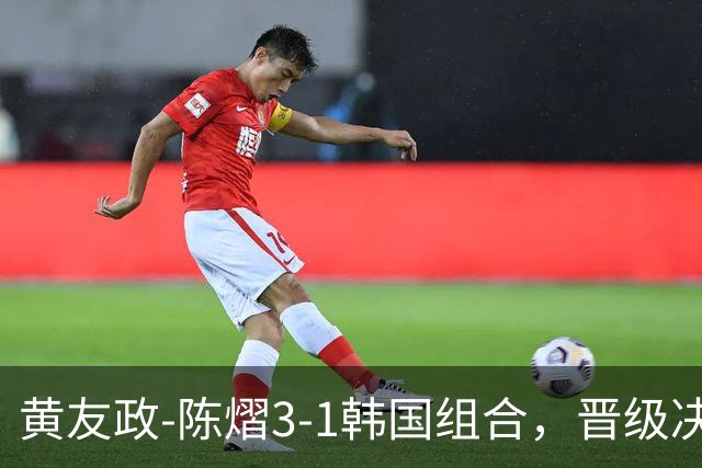 黄友政-陈熠3-1韩国组合，晋级决赛！22：30对决美和-松岛争冠军！