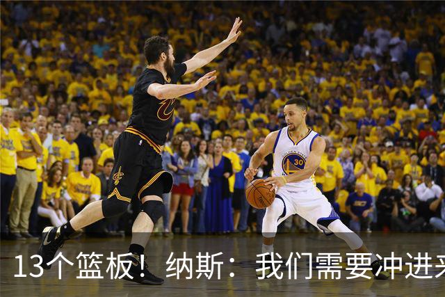 13个篮板！纳斯：我们需要冲进来抢篮板的人 VJ连续几场都做到了