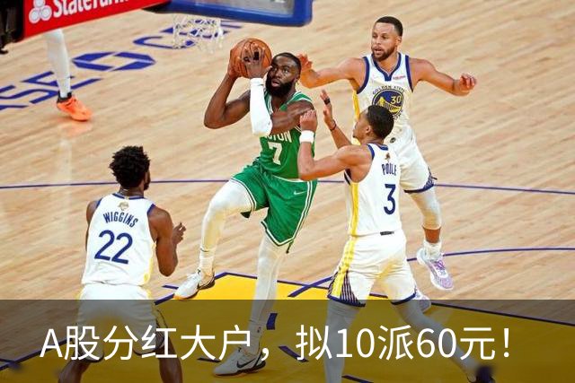 A股分红大户，拟10派60元！