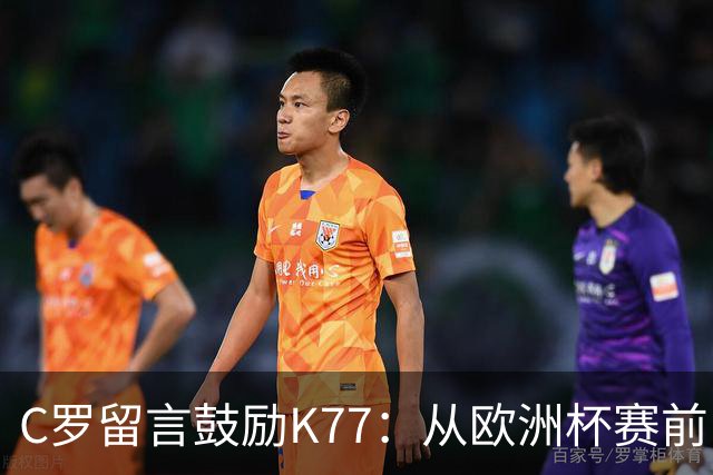 C罗留言鼓励K77：从欧洲杯赛前，到伤后的评论区