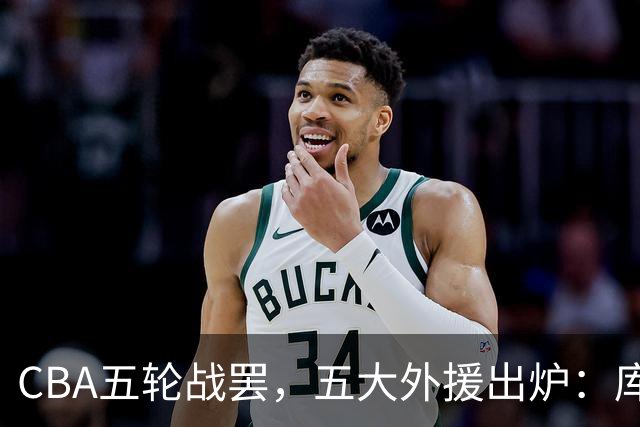CBA五轮战罢，五大外援出炉：库珀26+11联盟助攻王，塔克26.6分霸榜得分榜