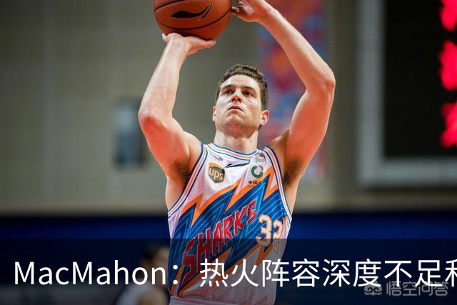 MacMahon：热火阵容深度不足&缺持球创造能力 光靠字母哥很难争冠