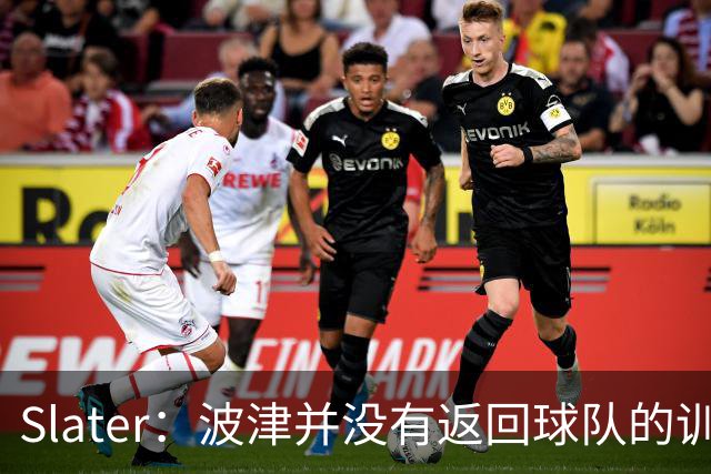 Slater：波津并没有返回球队的训练基地 而是再次开始无限期休假